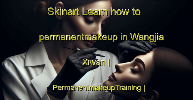 Skinart Learn how to permanentmakeup in Wangjia Xiwan | PermanentmakeupTraining | PermanentmakeupClasses | SkinartTraining-China